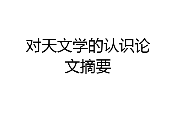 对天文学的认识论文摘要