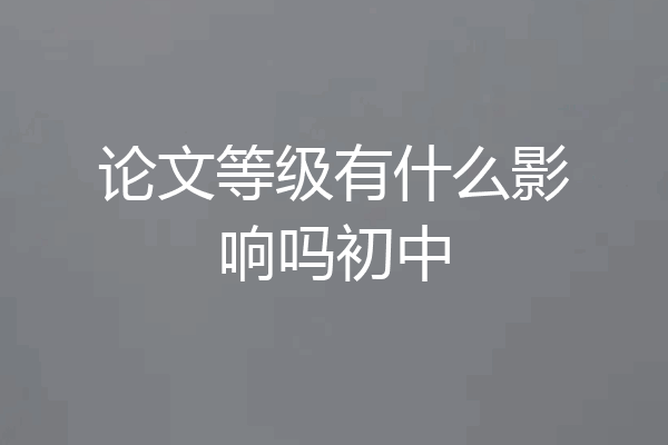 论文等级有什么影响吗初中