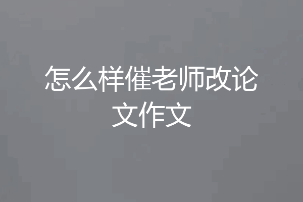 怎么样催老师改论文作文