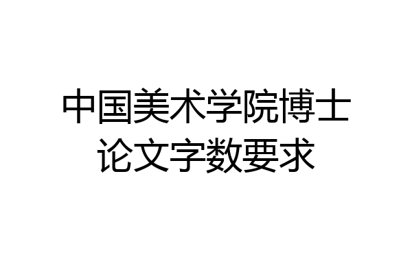 中国美术学院博士论文字数要求