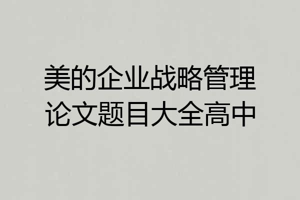 美的企业战略管理论文题目大全高中