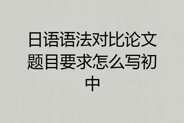 日语语法对比论文题目要求怎么写初中