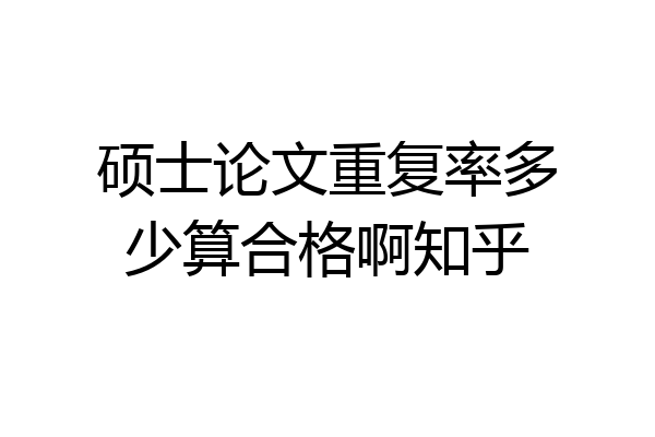 硕士论文重复率多少算合格啊知乎