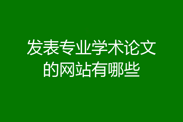 发表专业学术论文的网站有哪些