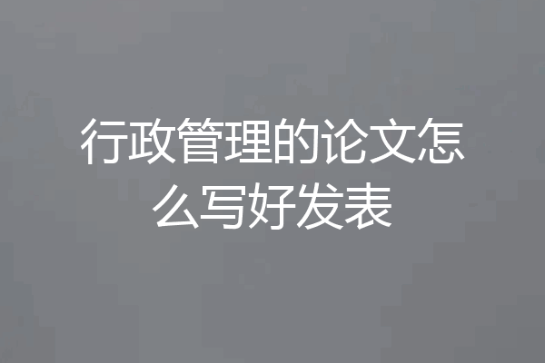 行政管理的论文怎么写好发表