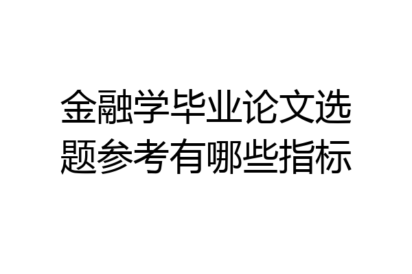 金融学毕业论文选题参考有哪些指标
