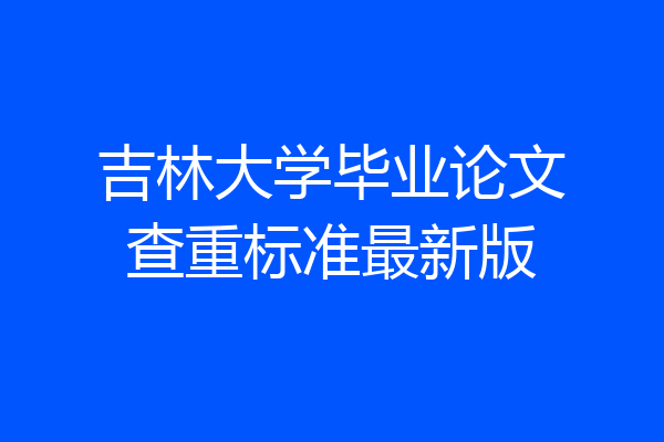 吉林大学毕业论文查重标准最新版