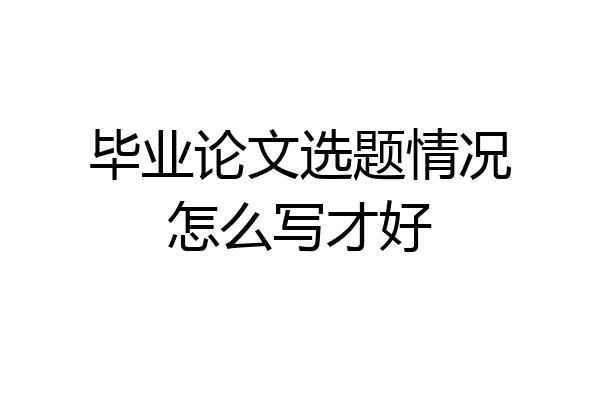毕业论文选题情况怎么写才好