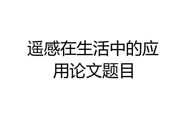 遥感在生活中的应用论文题目