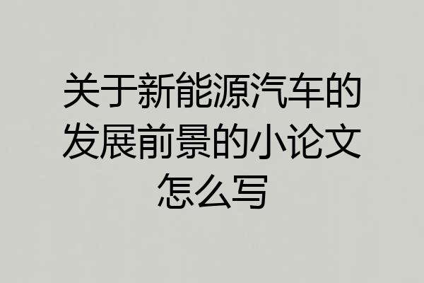 关于新能源汽车的发展前景的小论文怎么写