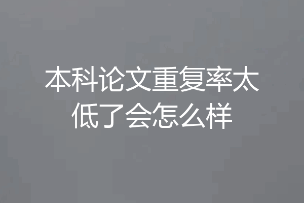 本科论文重复率太低了会怎么样