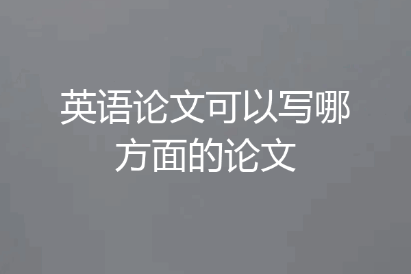 英语论文可以写哪方面的论文
