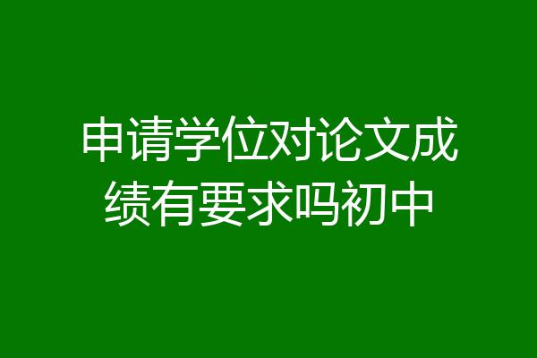 申请学位对论文成绩有要求吗初中