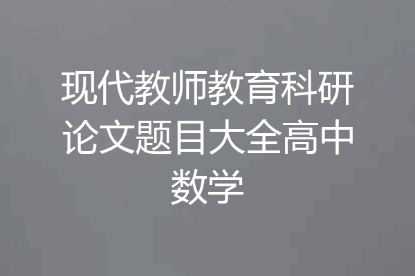 现代教师教育科研论文题目大全高中数学