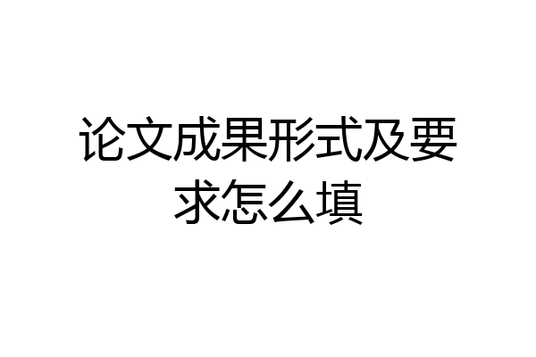 论文成果形式及要求怎么填