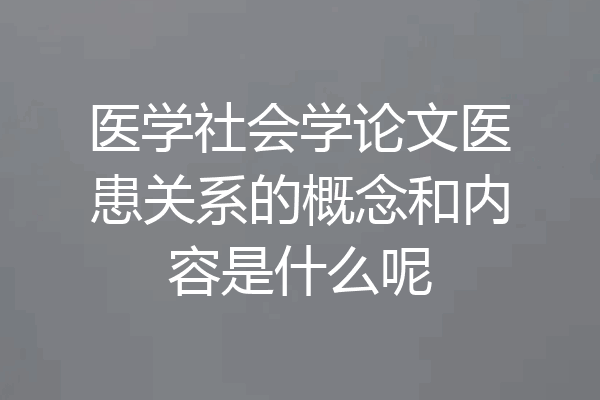医学社会学论文医患关系的概念和内容是什么呢