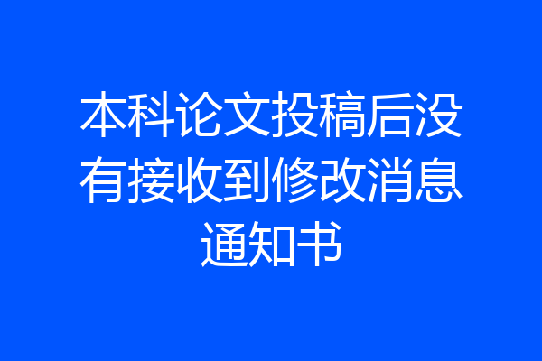本科论文投稿后没有接收到修改消息通知书