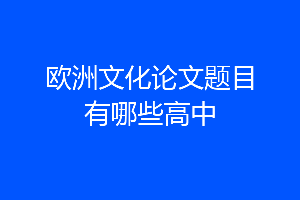 欧洲文化论文题目有哪些高中