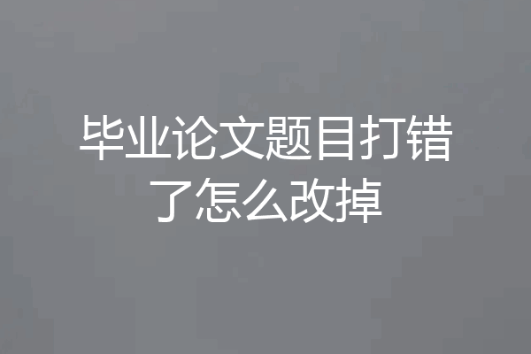 毕业论文题目打错了怎么改掉