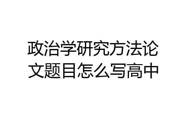 政治学研究方法论文题目怎么写高中