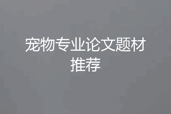 宠物专业论文题材推荐