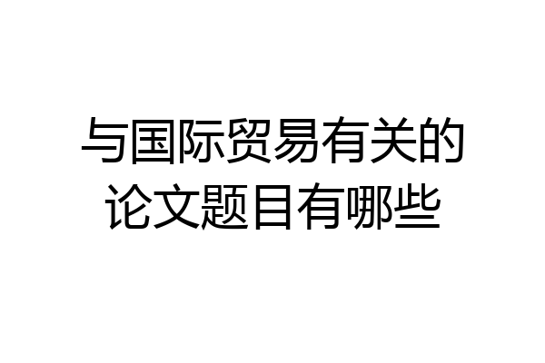 与国际贸易有关的论文题目有哪些