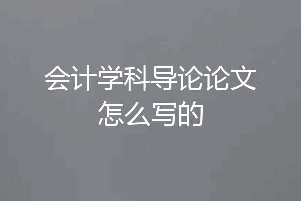 会计学科导论论文怎么写的