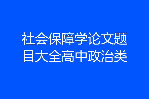 社会保障学论文题目大全高中政治类