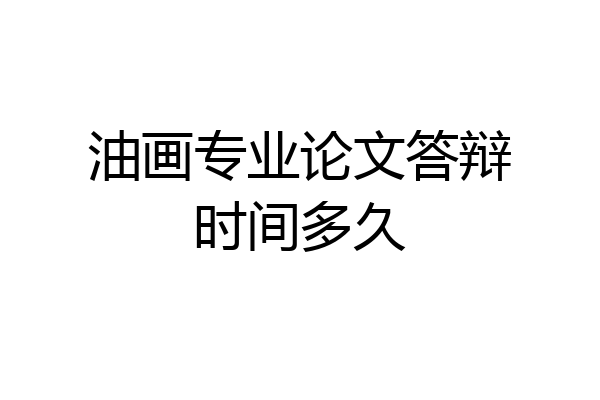 油画专业论文答辩时间多久