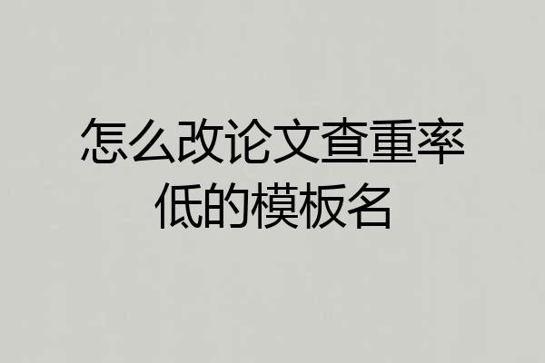 怎么改论文查重率低的模板名