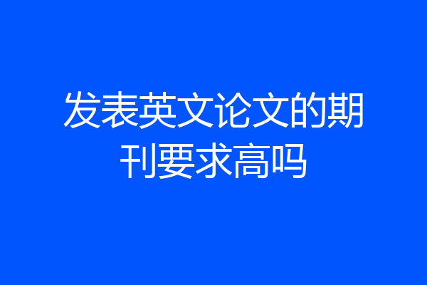 发表英文论文的期刊要求高吗