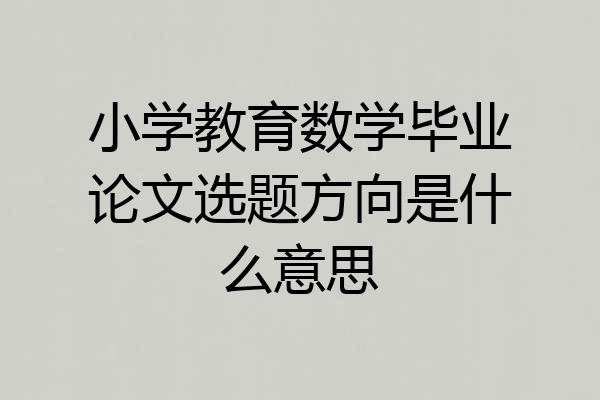 小学教育数学毕业论文选题方向是什么意思