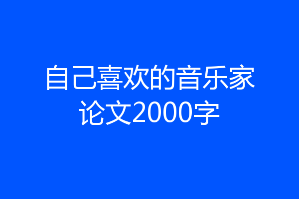 自己喜欢的音乐家论文2000字