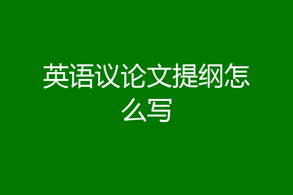 英语议论文提纲怎么写