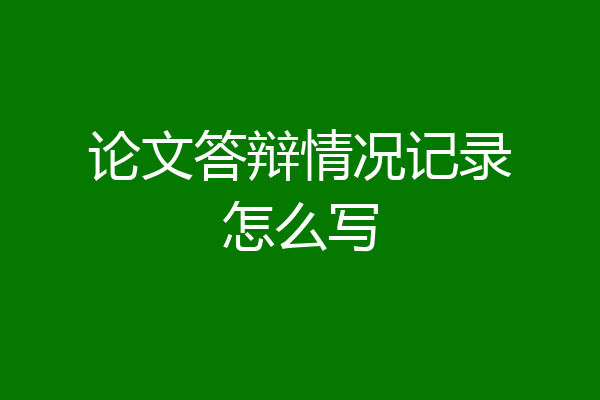 论文答辩情况记录怎么写