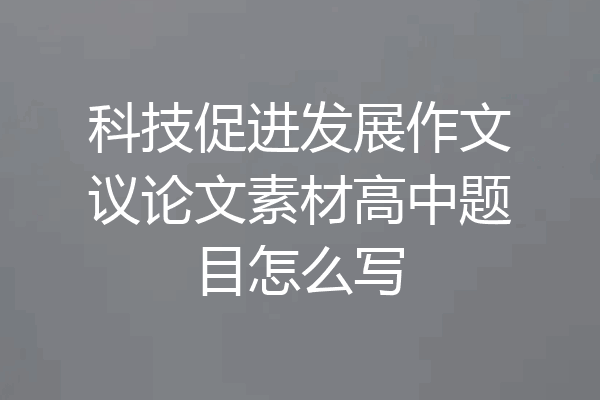 科技促进发展作文议论文素材高中题目怎么写