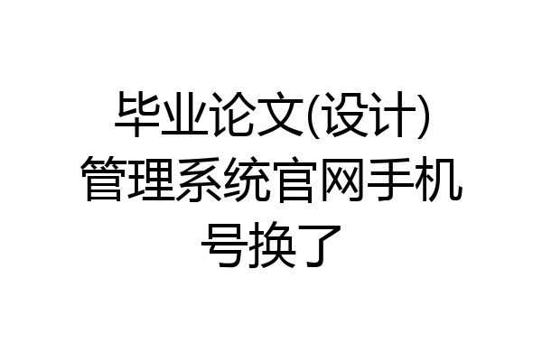 毕业论文(设计)管理系统官网手机号换了