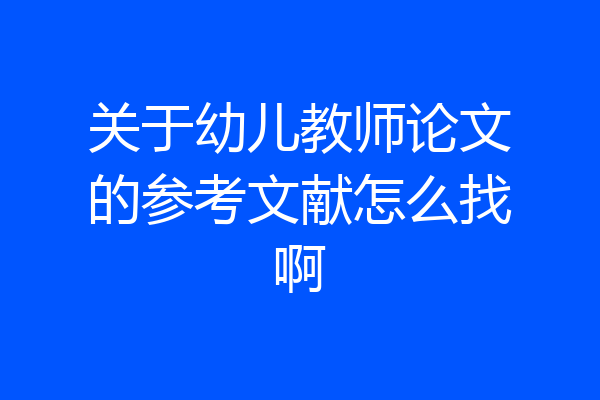 关于幼儿教师论文的参考文献怎么找啊