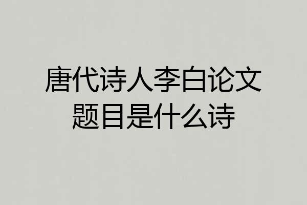 唐代诗人李白论文题目是什么诗
