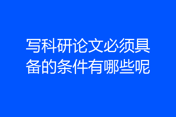 写科研论文必须具备的条件有哪些呢