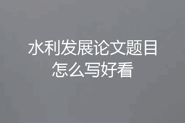水利发展论文题目怎么写好看