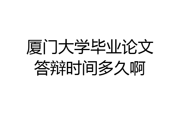 厦门大学毕业论文答辩时间多久啊