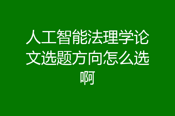 人工智能法理学论文选题方向怎么选啊