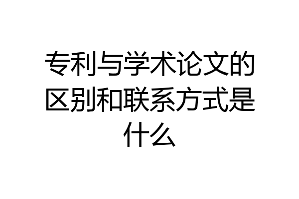 专利与学术论文的区别和联系方式是什么