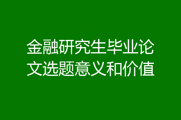 金融研究生毕业论文选题意义和价值