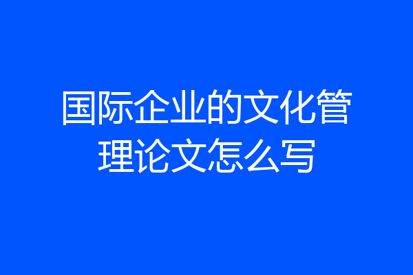 国际企业的文化管理论文怎么写