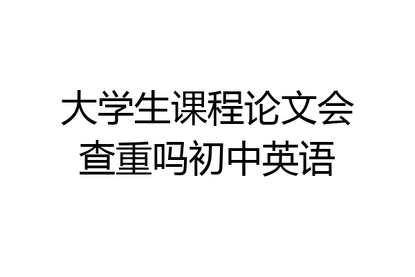 大学生课程论文会查重吗初中英语