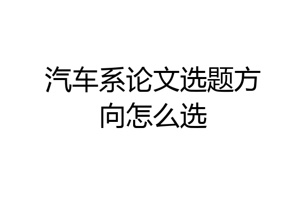汽车系论文选题方向怎么选