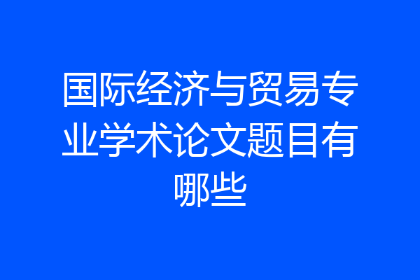 国际经济与贸易专业学术论文题目有哪些