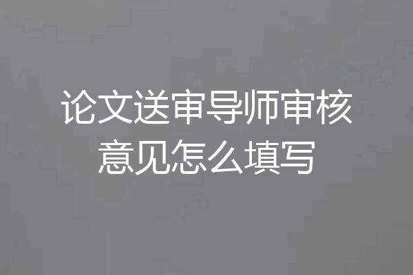 论文送审导师审核意见怎么填写